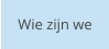 Wie zijn we